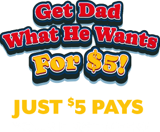 Get dad what he wants for $5! Just $5 pays your first week!