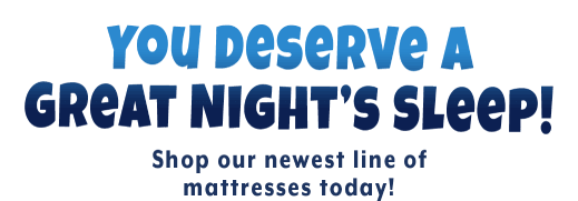 You Deserve A Great Night’s Sleep! Shop our newest line of mattresses today!