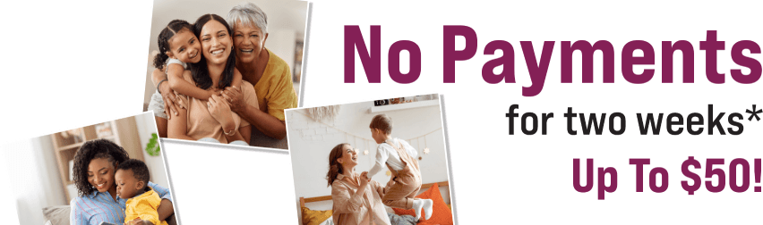 No payments for two weeks* Up to $50!